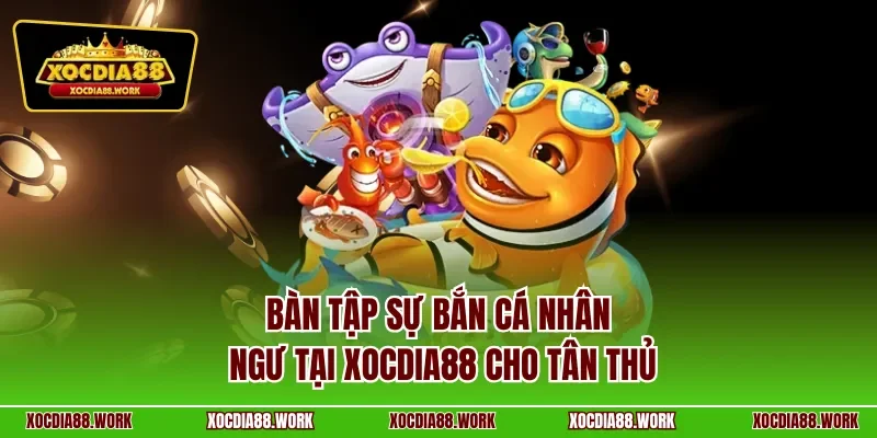 Bàn tập sự bắn cá nhân ngư tại Xocdia88 cho tân thủ