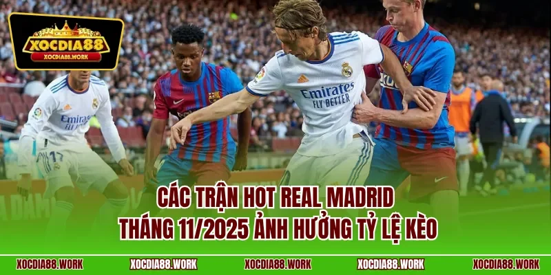 Các trận hot Real Madrid tháng 11/2025 ảnh hưởng tỷ lệ kèo