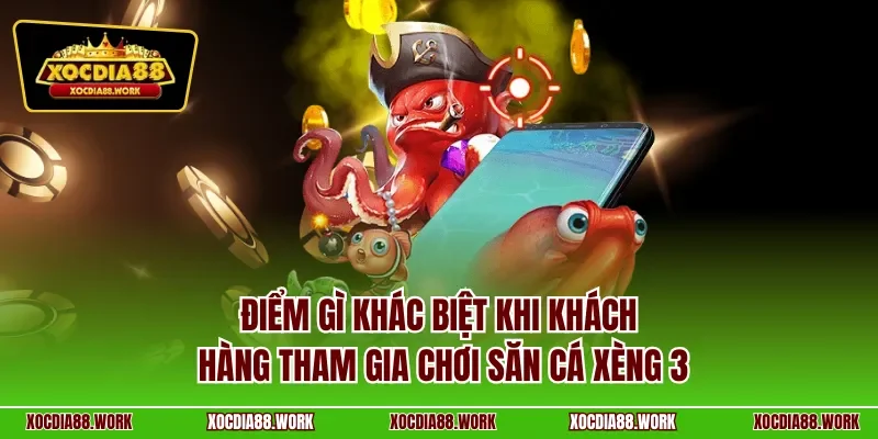 Điểm gì khác biệt khi khách hàng tham gia chơi săn cá xèng 3