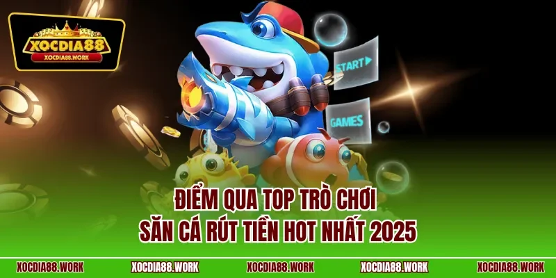 Điểm qua top trò chơi săn cá rút tiền hot nhất 2025