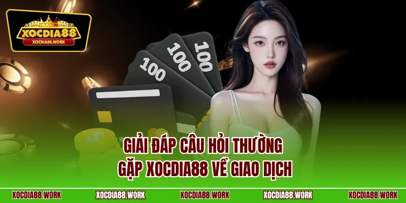 Giải đáp câu hỏi thường gặp XOCDIA88 về giao dịch