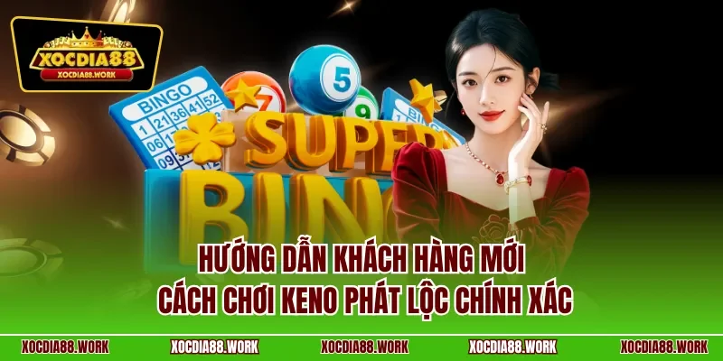 Hướng dẫn khách hàng mới cách chơi Keno phát lộc chính xác