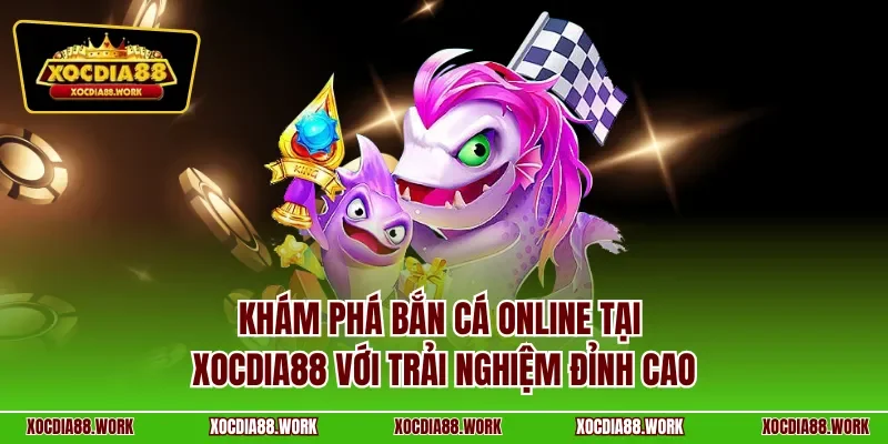 Khám phá bắn cá online tại Xocdia88 với trải nghiệm đỉnh cao