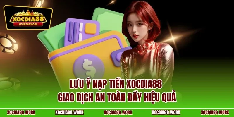 Lưu ý nạp tiền XOCDIA88 – Giao dịch an toàn đầy hiệu quả