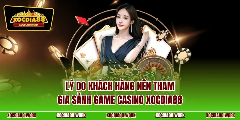 Lý do khách hàng nên tham gia sảnh game casino XOCDIA88