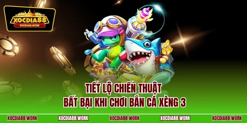 Tiết lộ chiến thuật bất bại khi chơi bắn cá xèng 3