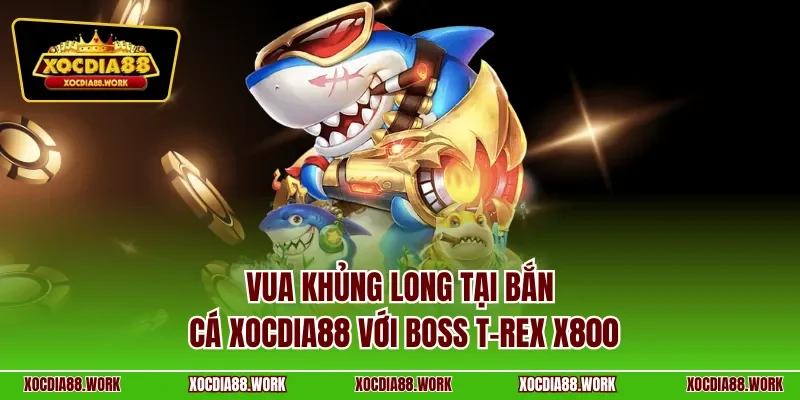 Vua khủng long tại bắn cá Xocdia88 với boss T-Rex x800