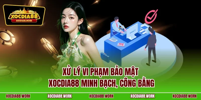 Xử lý vi phạm bảo mật Xocdia88 minh bạch, công bằng