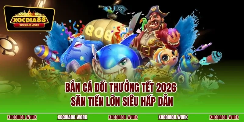 Bắn cá đổi thưởng tết 2026