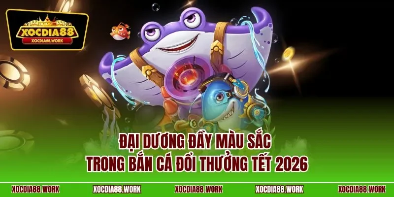 Đại dương đầy màu sắc trong bắn cá đổi thưởng tết 2026