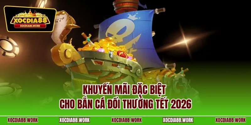 Khuyến mãi đặc biệt cho bắn cá đổi thưởng tết 2026